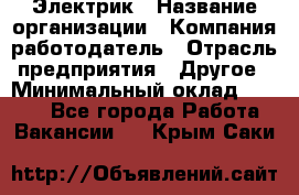 Электрик › Название организации ­ Компания-работодатель › Отрасль предприятия ­ Другое › Минимальный оклад ­ 8 000 - Все города Работа » Вакансии   . Крым,Саки